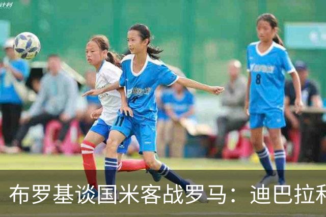 布罗基谈国米客战罗马：迪巴拉和马库斯·图拉姆将成为关键人物