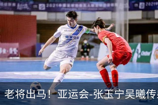 老将出马！亚运会-张玉宁吴曦传射 U23国足2-1逆转朝鲜开门红